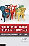 Putting Intellectual Property in Its Place: Rights Discourses, Creative Labor, and the Everyday