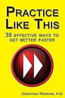 Practice Like This: 35 Effective Ways to Get Better Faster 1517676908 Book Cover