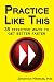 Practice Like This!: 35 Effective Ways to Get Better Faster