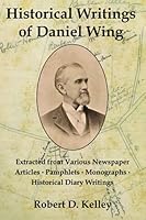 Historical Writings of Daniel Wing: Extracted from Various Newspaper Articles, Pamphlets, Monographs, Historical Diary Writings (Historical Society of Old Yarmouth Series) 1792348029 Book Cover