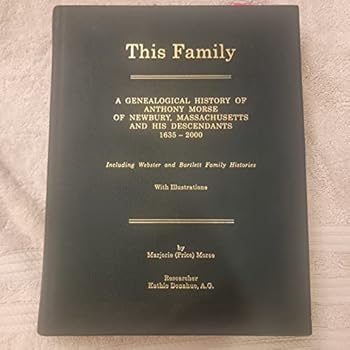 This Family: A Genealogical History of Anthony Morse of Newbury, Massachusetts and His Descendants 1635-2000 Including Webster and Bartlett Family Histories With Illustrations