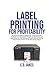 Produktbild LABEL PRINTING FOR PROFITABILITY: An Exclusive Guide to Making Your Printing Business Profitable and Sustainable through the Best Choice and Optimization of Print Techniques.