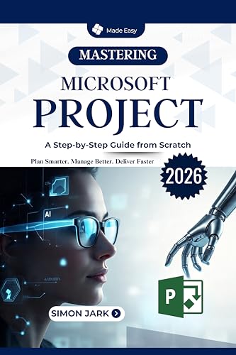 Mastering Microsoft Project: A Step-by-Step Guide from Scratch (Microsoft Essentials for Everyday Users)
