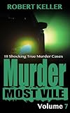 Murder Most Vile Volume 7: 18 Shocking True Crime Murder Cases