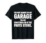I'm Not Always in My Garage Sometimes I'm At The Parts Store T-Shirt