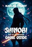 SHINOBI ART OF VENGEANCE GAME GUIDE: Master Combat, Unlock Hidden Secrets, Solve Technical Issues, and Conquer the Game with Tips and Strategies ... The Ultimate Strategy Guide Series Book 16)