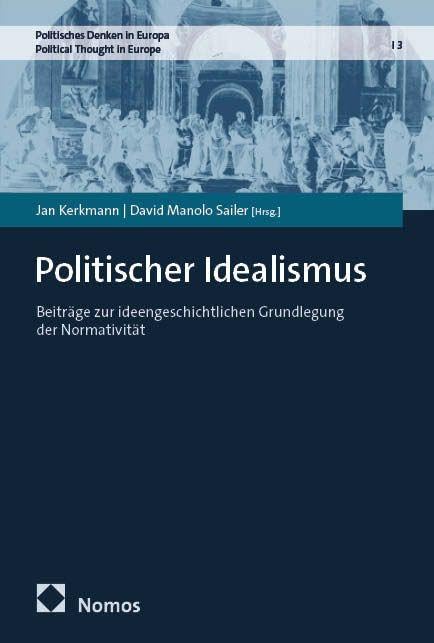 Politischer Idealismus: Beiträge zur ideengeschichtlichen Grundlegung der Normativität (Politisches Denken in Europa | Political Thought in Europe)