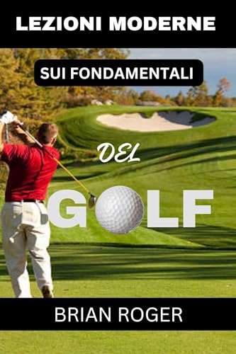 LEZIONI MODERNE SUI FONDAMENTALI DEL GOLF: LA GUIDA ASSOLUTA PER PRINCIPIANTI AL GOLF PER UOMINI E DONNE PER SAPERE PERCHÉ FAI SCHIFO AL GOLF