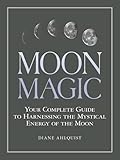 Moon Magic: Your Complete Guide to Harnessing the Mystical Energy of the Moon