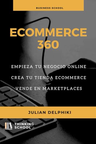 eCommerce 360: Empieza tu negocio online, Crea tu eCommerce y vende en marketplaces: Libro de e-Commerce sobre cómo ganar dinero vendiendo online y una introducción de básicos para vender en China eCommerce 360: Empieza tu negocio online, Crea tu eCommerce y vende en marketplaces: Libro de e-Commerce sobre cómo ganar dinero vendiendo online y una introducción de básicos para vender en China