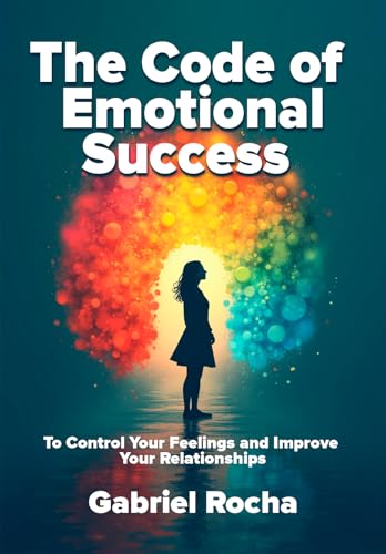 The Code of Emotional Success : Techniques to Control Your Feelings and Improve Your Relationships (English Edition)
