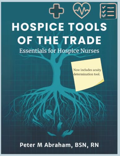 Hospice Tools of the Trade: Essentials for Hospice Nurses (Empowering Excellence in Hospice: A Nurse's Toolkit for Best Practices)