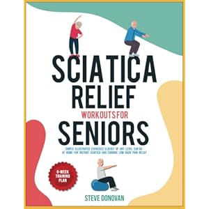 Sciatica Relief Workouts for Seniors: Simple Illustrated Exercises Elderly of Any Level Can Do at Home for Instant Sciatica and Chronic Low Back Pain Relief (At-Home Workouts for Seniors)
