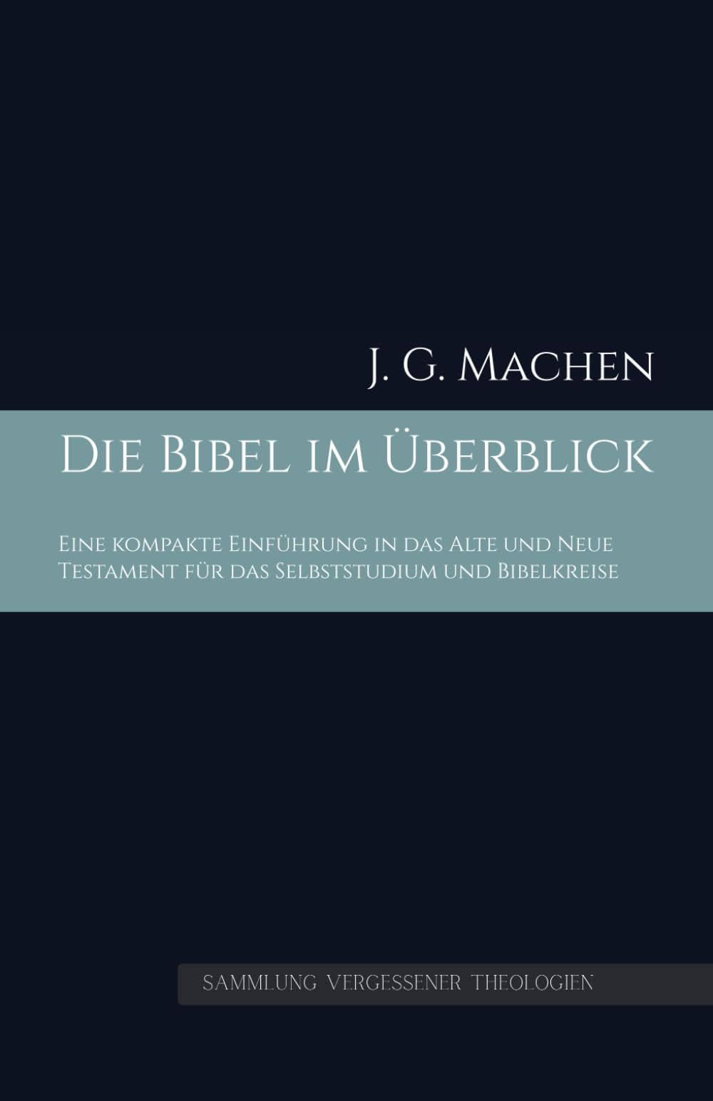 Die Bibel im Überblick: Eine kompakte Einführung in das Alte und Neue Testament für das Selbststudium und Bibelkreise (Sammlung vergessener Theologien)