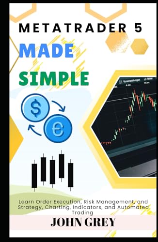 METATRADER 5 MADE SIMPLE: Learn Order Execution, Risk Management, and Strategy, Charting, Indicators, and Automated Trading