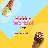 Hidden World of Ice: A Deep Exploration into the Science History and Weird Wonders of Frozen Water