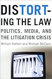 Distorting the Law: Politics, Media, and the Litigation Crisis (Chicago Series in Law and Society)