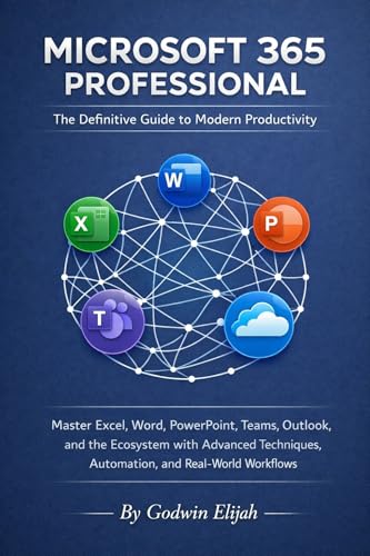 Microsoft 365 Professional Guide to Modern Productivity: Master Excel, Word, PowerPoint, Teams, Outlook, and the Ecosystem with Advanced Techniques, Automation, and Real-World Workflow