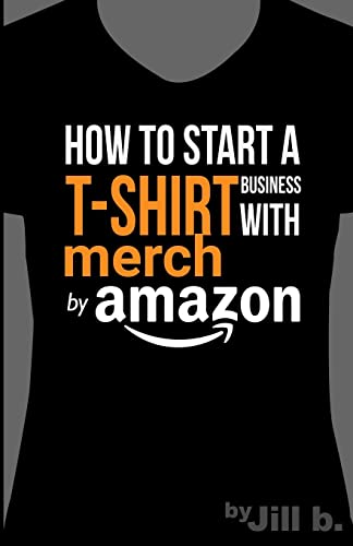 How to Start a T-Shirt Business on Merch by Amazon (Booklet): A Quick Guide to Researching,...
