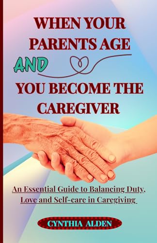 WHEN YOUR PARENTS AGE AND YOU BECOME THE CAREGIVER :
