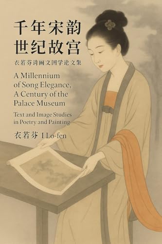 千年宋韻 世紀故宮：衣若芬詩畫文圖學論文集 A Millennium of Song Elegance, A Century of the Palace Museum: Text and Image Studies in Poetry and Painting by I Lo-fen (Traditional Chinese Edition)