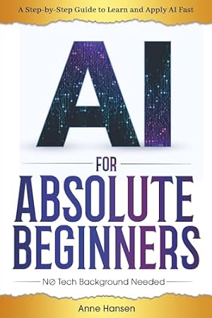 Book cover AI for Absolute Beginners: A Step-by-Step Guide to Help You Learn and Apply AI Fast