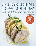  5-Ingredient Low-Sodium Made Easy Cookbook: Simple Low-Sodium Meals for Heart-Healthy Everyday Cooking