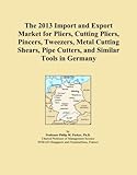  The 2013 Import and Export Market for Pliers, Cutting Pliers, Pincers, Tweezers, Metal Cutting Shears, Pipe Cutters, and Similar Tools in Germany