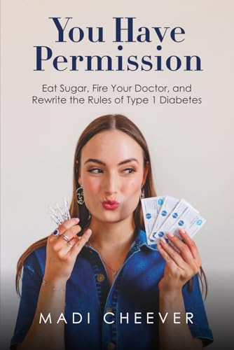 You Have Permission: Eat Sugar, Fire Your Doctor, and Rewrite the Rules of Type 1 Diabetes