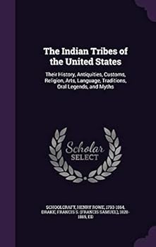 The Indian Tribes of the United States: Their History, Antiquities, Customs, Religion, Arts, Language, Traditions, Oral Legends, and Myths