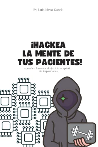 Fisioterapia: Hackea la mente de tus pacientes.: Aprende a fomentar el ejercicio terapéutico sin imposiciones