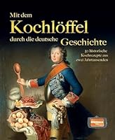 Mit dem Kochlöffel durch die deutsche Geschichte: 50 historische Rezepte aus zwei Jahrtausenden 395540238X Book Cover