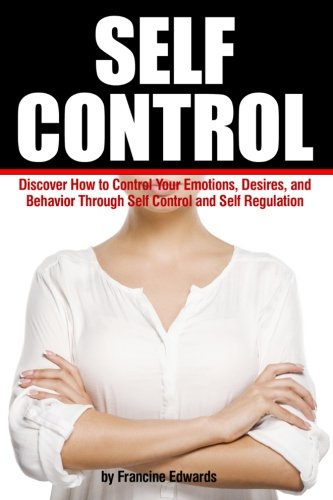 Self Control: Discover How to Control Your Emotions, Desires, and Behavior Through Self Control and Self Regulation