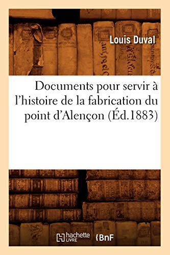 Documents pour servir à l'histoire de la fabrication du point d'Alençon (Éd.1883) (Arts) (French Edition)