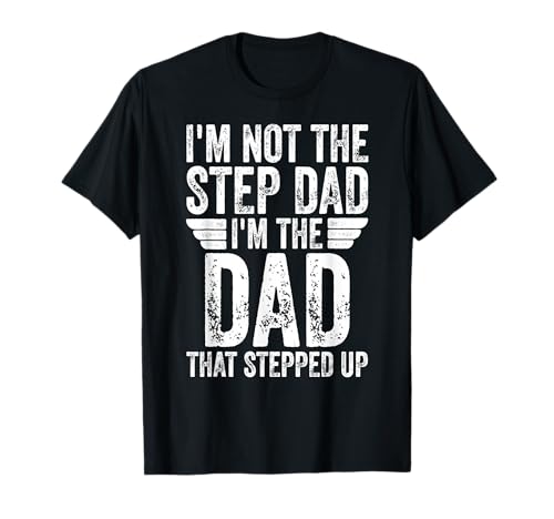 I'm Not The Step Dad I'm The Dad That Stepped Up T-Shirt