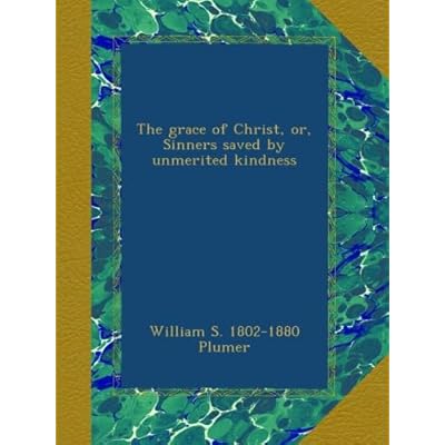 The grace of Christ, or, Sinners saved by unmerited kindness