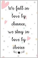 We Fall in Love by Chance, We Stay in Love by Choice : a Good Gift Notebook Idea for Your Wife, Woman, Partner, Wifey or Your Mate to Express Your Love to Him or Her : The Prefect Gift to Express Love 1655756575 Book Cover