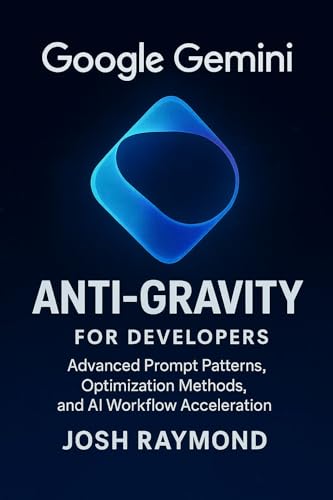 GOOGLE GEMINI ANTI-GRAVITY FOR DEVELOPERS: Advanced Prompt Patterns, Optimization Methods, and AI Workflow Acceleration (Google AI & Cloud Intelligence Series)