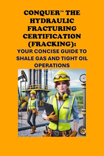 Conquer the Hydraulic Fracturing Certification (Fracking): Your Concise Guide to Shale Gas and Tight Oil Operations (Energy Careers)