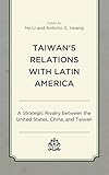  Taiwan\'s Relations with Latin America: A Strategic Rivalry between the United States, China, and Taiwan
