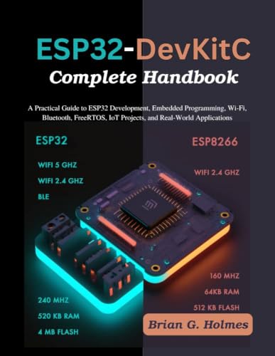 ESP32-DevKitC Complete Handbook: A Practical Guide to ESP32 Development, Embedded Programming, Wi-Fi, Bluetooth, FreeRTOS, IoT Projects, and Real-World Applications (Practical Tech Companion)