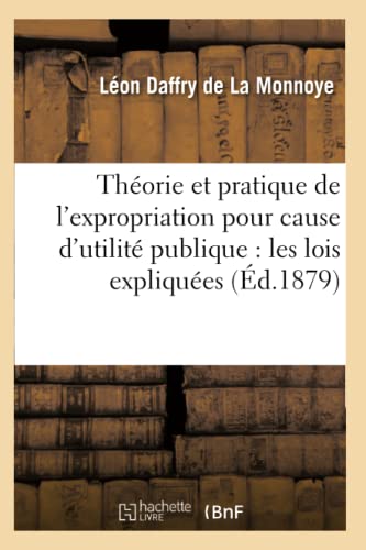 Théorie Et Pratique de l'Expropriation Pour Cause d'Utilité Publique: Les Lois Expliquées (Éd.1879) (Sciences Sociales) (French Edition)