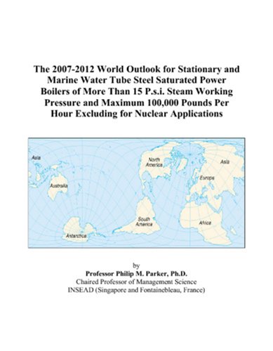 The 2007-2012 World Outlook for Stationary and Marine Water Tube Steel Saturated Power Boilers of More Than 15 P.s.i. Steam Working Pressure and ... Per Hour Excluding for Nuclear Applications