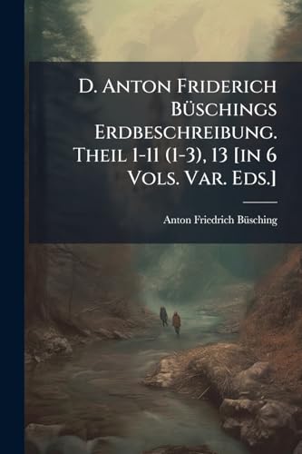 D. Anton Friderich Büschings Erdbeschreibung. Theil 1-11 (1-3), 13 [in 6 Vols. Var. Eds.]