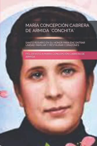 MARÍA CONCEPCIÓN CABRERA DE ARMIDA ¨CONCHITA¨: SANTO ROSARIO EN SU HONOR PARA ENCONTRAR UNIDAD FAMILIAR Y RESTAURAR CORAZONES (Spanish Edition)