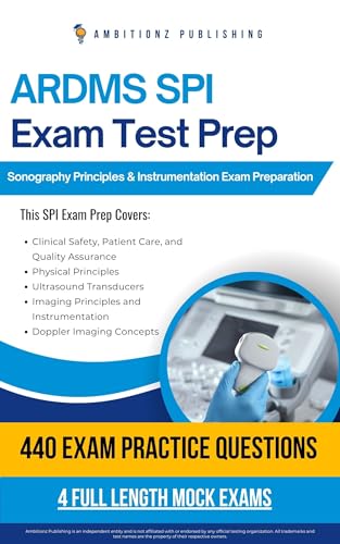 ARDMS SPI Exam Test Prep : Pass Your Sonography Principles & Instrumentation (SPI) Exam With 440 Real Practice Questions, 4 Full-Length Mock Exams, And Clear Explanations For Certification Success