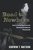 Road To Nowhere: How I'm Saving Myself From the Self-Destructive Behavior That Rules Me