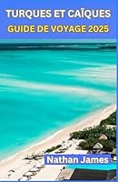TURQUES ET CAÏQUES GUIDE DE VOYAGE 2025: Errer dans la beauté sauvage et le luxe tranquille des îles (French Edition) B0F671TQ8Y Book Cover