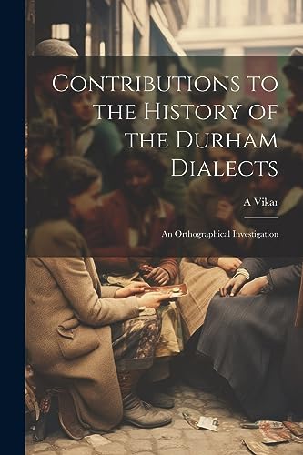 Contributions to the History of the Durham Dialects: An Orthographical Investigation