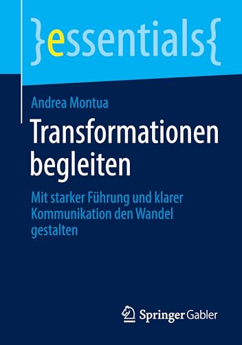 Transformationen begleiten: Mit starker Führung und klarer Kommunikation den Wandel gestalten (essentials)